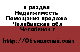  в раздел : Недвижимость » Помещения продажа . Челябинская обл.,Челябинск г.